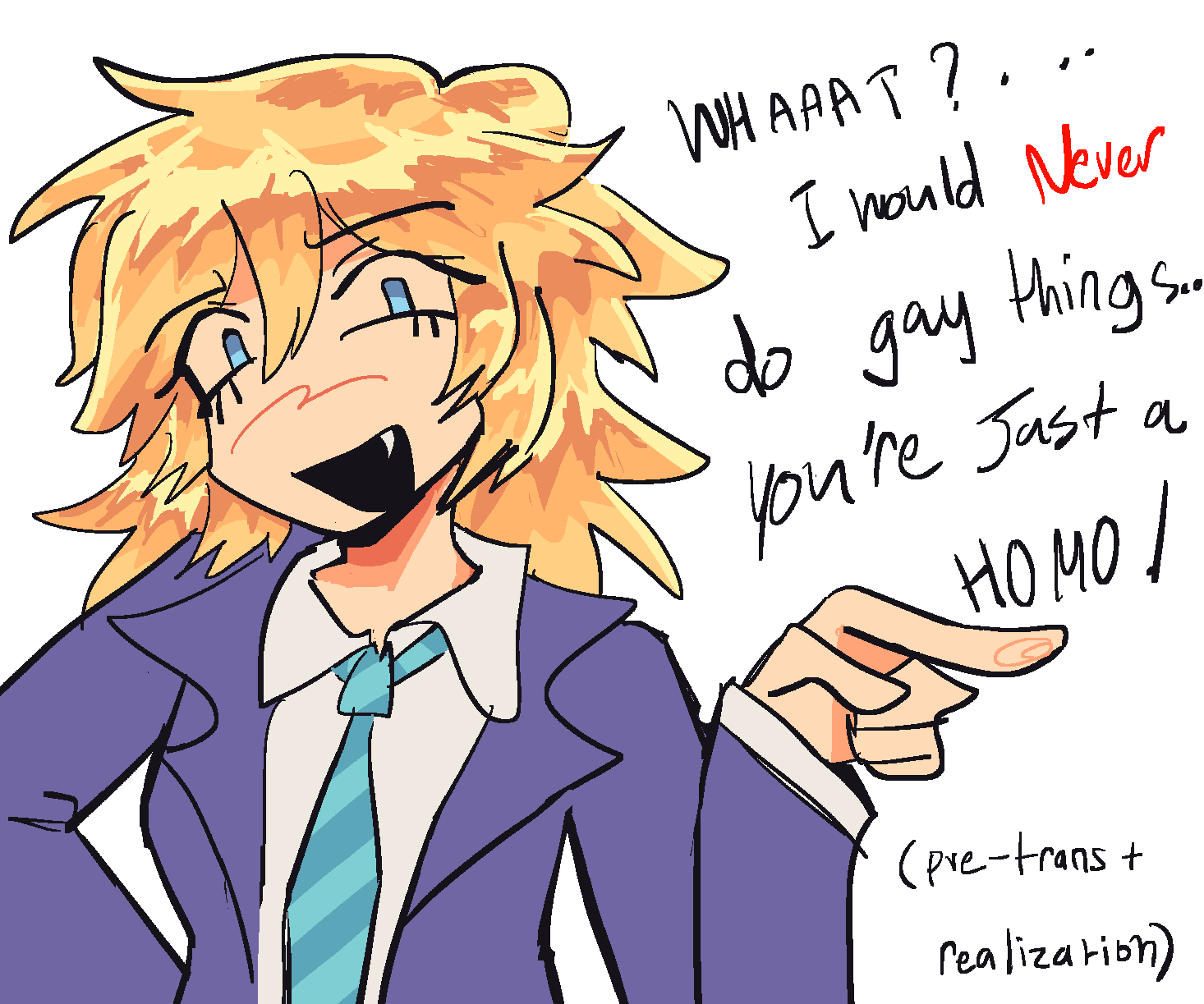 ID: a drawing of fem teru, pointing a finger to the left with the text WHAAAT? i would Never do gay things... youre just a HOMO! with the word never highlighted in red. and a smaller text below saying pre-trans plus realization in round brackets /end id