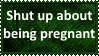 shut up about being pregnant