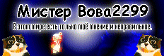 Мистер Вова2299: В этом мире есть только моё мнение и неправильное.