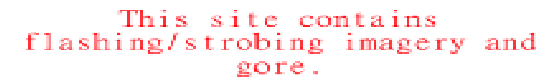 this site contains flashing, strobing imagery and gore.