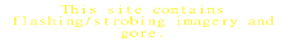this site contains flashing, strobing imagery and gore.