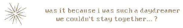 was it because i was such a daydreamer, we couldn't stay together?
