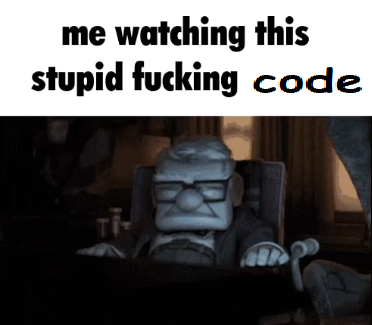 me watching at this fucking stupid code