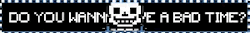 do you wanna have a bad time