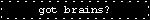 got brains