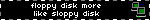 floppy disk more like sloppy disk