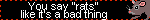 you say rats like its a bad thing