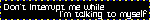 dont interrupt me while im talking to myself