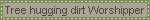 tree hugging dirt worshipper