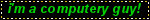 im a computery guy