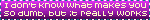 i dont know what makes you so dumb but it really works