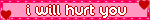 i will hurt you