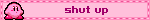 shut up