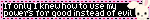 if only i knew how to use my powers for good instead of evil