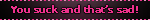 you suck and thats sad