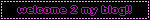 welcome 2 my blog