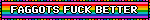 faggots fuck better