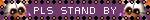 pls stand by