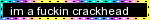 im a fuckin crackhead