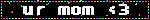 ur mom