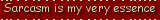 sarcasm is my very essence