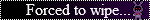 forced to wipe