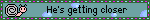 hes getting closer