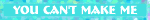 you cant make me