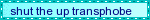shut the up transphobe
