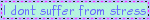 i dont suffer from stress im a giver