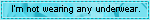 im not wearing any underwear