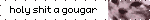 holy shit a gougar