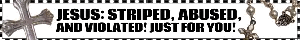 jesus: stripped abused and violated just for you