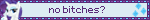 no bitches?