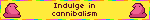 indulge in cannibalism