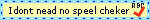i dont nead no speel cheker