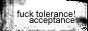 fuck tolerance! acceptance!