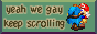 yeah we gay kep scrolling