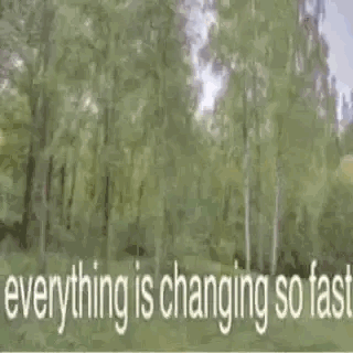 everything is changing so fast