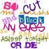 so cut my wrists and black my eyes so i can fall asleep tonight or die