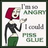 im so angry i could piss glue