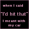 when i said id hit that i meant with my car