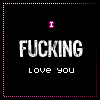 i fucking love you
