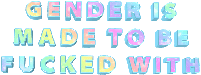 gender is made to be fucked with