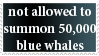 not allowed to summon 50000 blue whales even if the rules allow it