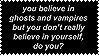 you believe in ghosts and vampires but you dont really believe in yourself do you