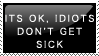 its ok idiots dont get sick