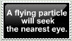 a flying particle will seek the nearest eye