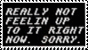 really not feelin up to it right now sorry