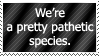 were a pretty pathetic species